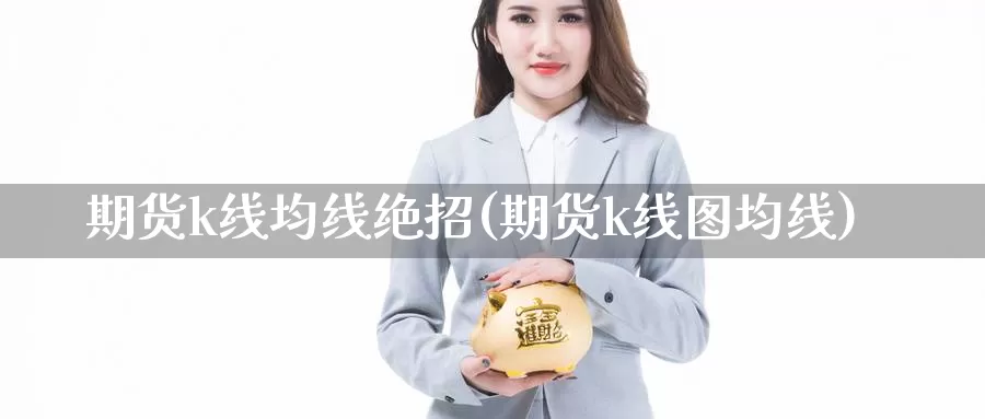 期货k线均线绝招(期货k线图均线)_https://www.sdzyz.com__第1张