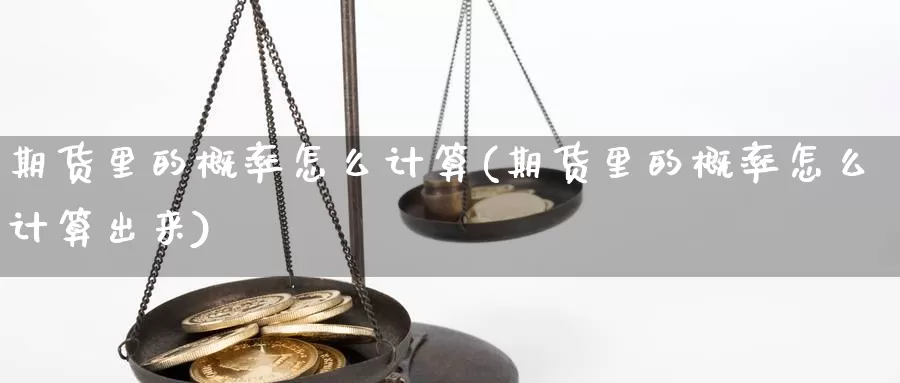 期货里的概率怎么计算(期货里的概率怎么计算出来)_https://www.sdzyz.com__第1张