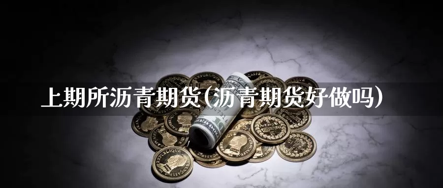 上期所沥青期货(沥青期货好做吗)_https://www.sdzyz.com__第1张