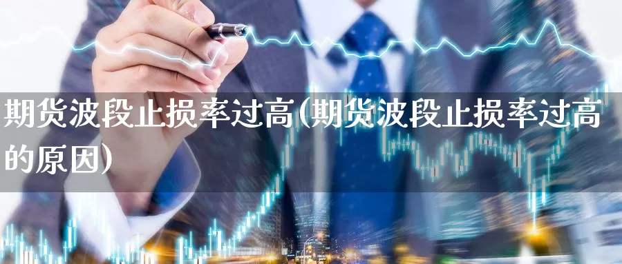 期货波段止损率过高(期货波段止损率过高的原因)_https://www.sdzyz.com__第1张