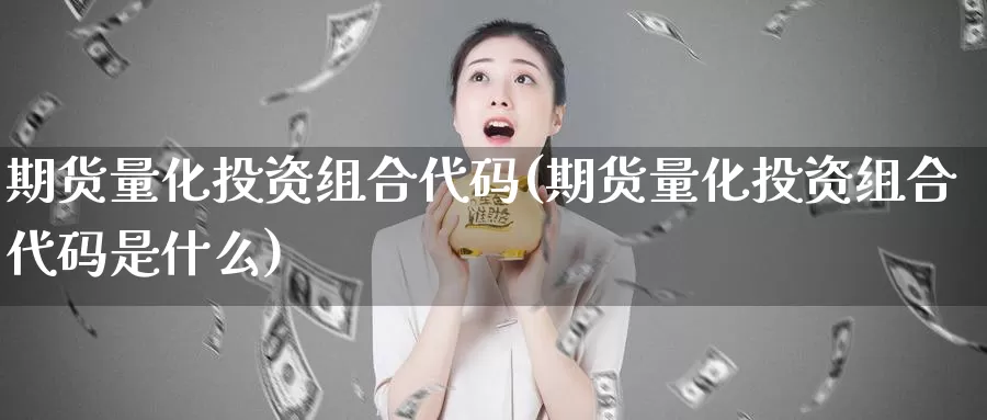 期货量化投资组合代码(期货量化投资组合代码是什么)_https://www.sdzyz.com__第1张