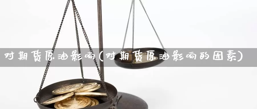 对期货原油影响(对期货原油影响的因素)_https://www.sdzyz.com_期货入门_第1张