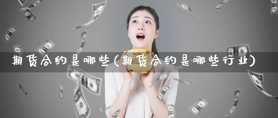 期货合约是哪些(期货合约是哪些行业)_https://www.sdzyz.com__第1张