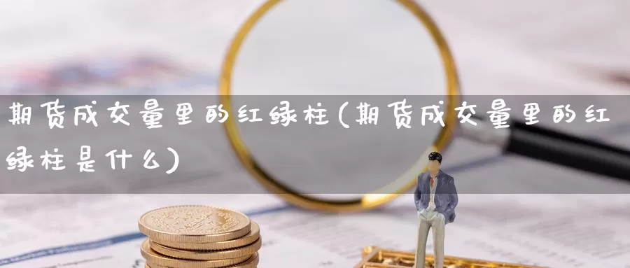 期货成交量里的红绿柱(期货成交量里的红绿柱是什么)_https://www.sdzyz.com__第1张