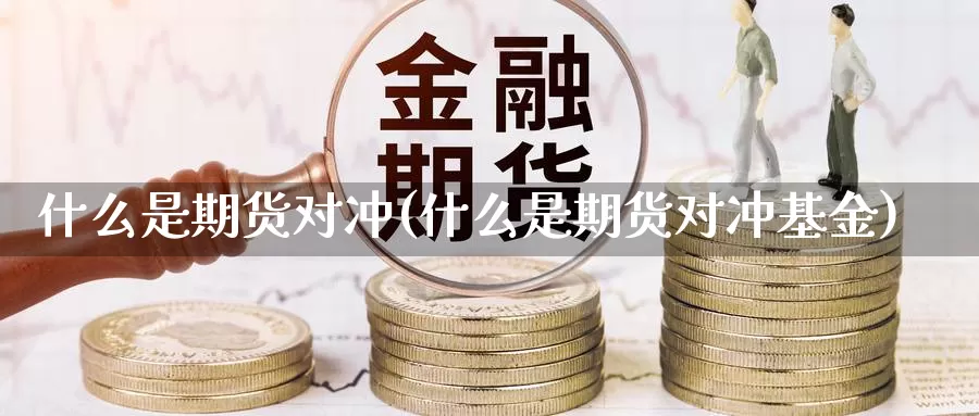 什么是期货对冲(什么是期货对冲基金)_https://www.sdzyz.com__第1张