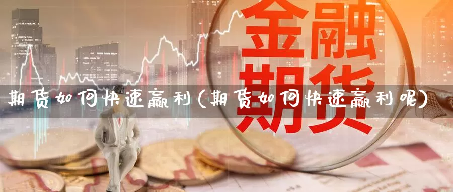 期货如何快速赢利(期货如何快速赢利呢)_https://www.sdzyz.com__第1张