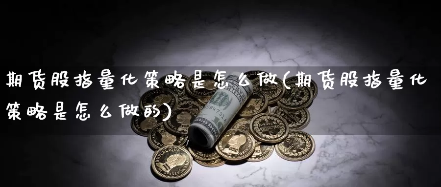 期货股指量化策略是怎么做(期货股指量化策略是怎么做的)_https://www.sdzyz.com__第1张