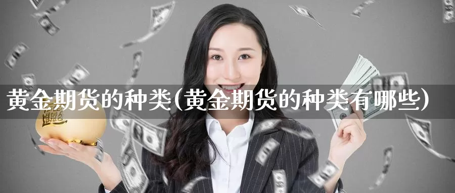 黄金期货的种类(黄金期货的种类有哪些)_https://www.sdzyz.com__第1张