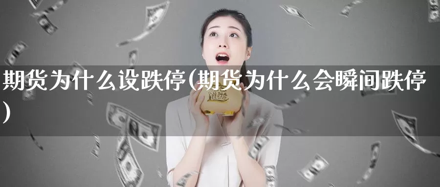 期货为什么设跌停(期货为什么会瞬间跌停)_https://www.sdzyz.com__第1张