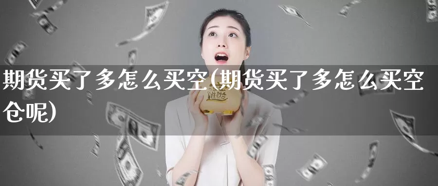 期货买了多怎么买空(期货买了多怎么买空仓呢)_https://www.sdzyz.com__第1张