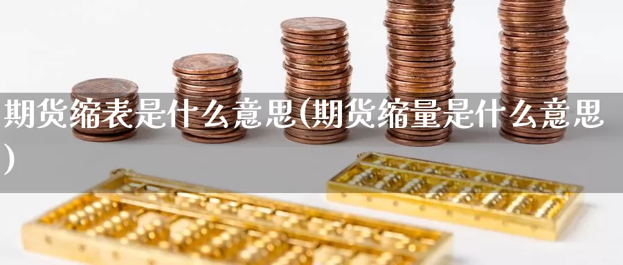 期货缩表是什么意思(期货缩量是什么意思)_https://www.sdzyz.com__第1张