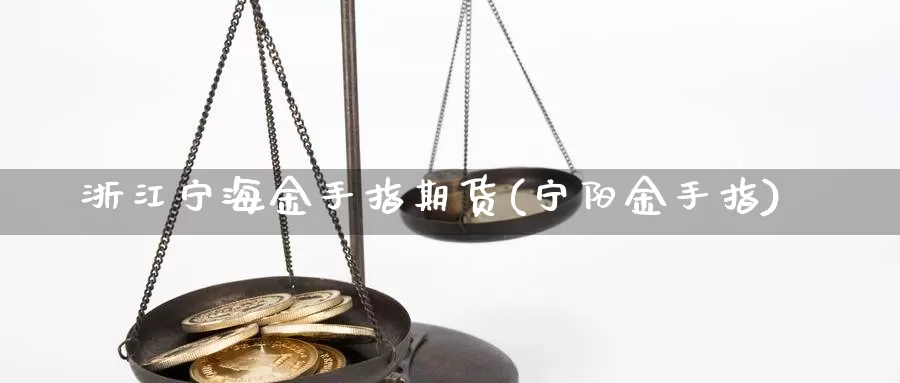 浙江宁海金手指期货(宁阳金手指)_https://www.sdzyz.com__第1张