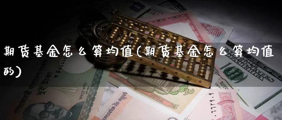 期货基金怎么算均值(期货基金怎么算均值的)_https://www.sdzyz.com__第1张