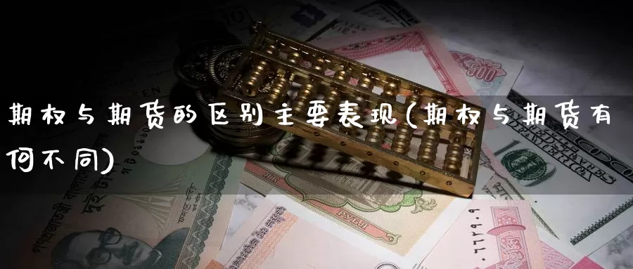 期权与期货的区别主要表现(期权与期货有何不同)_https://www.sdzyz.com__第1张