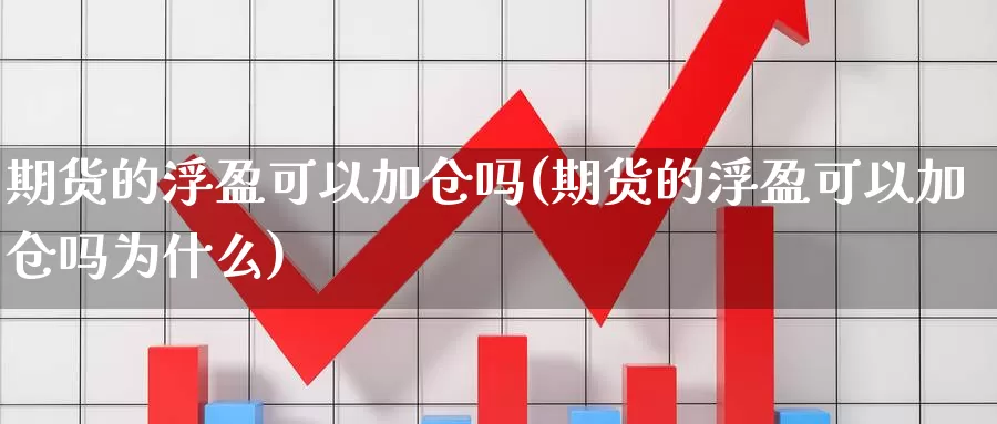 期货的浮盈可以加仓吗(期货的浮盈可以加仓吗为什么)_https://www.sdzyz.com__第1张