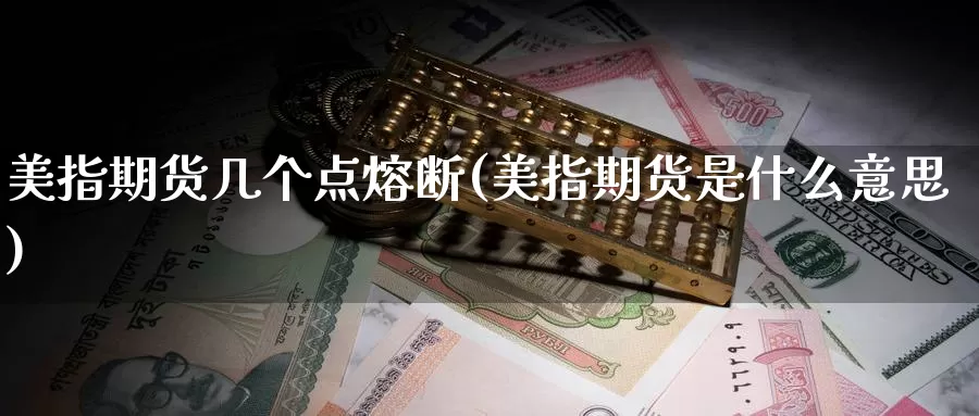 美指期货几个点熔断(美指期货是什么意思)_https://www.sdzyz.com__第1张