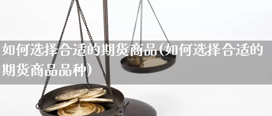 如何选择合适的期货商品(如何选择合适的期货商品品种)_https://www.sdzyz.com__第1张