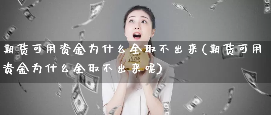 期货可用资金为什么全取不出来(期货可用资金为什么全取不出来呢)_https://www.sdzyz.com__第1张