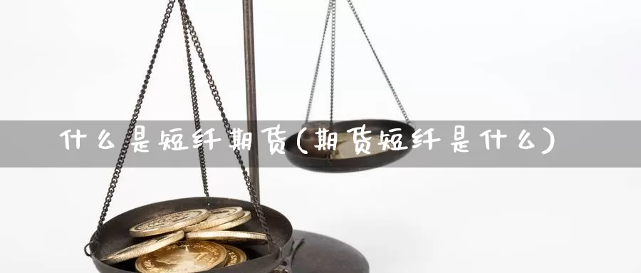 什么是短纤期货(期货短纤是什么)_https://www.sdzyz.com__第1张