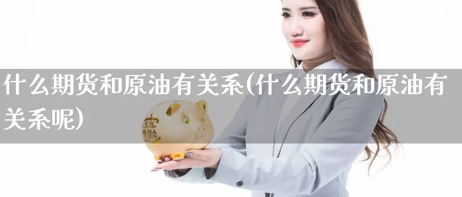 什么期货和原油有关系(什么期货和原油有关系呢)_https://www.sdzyz.com__第1张