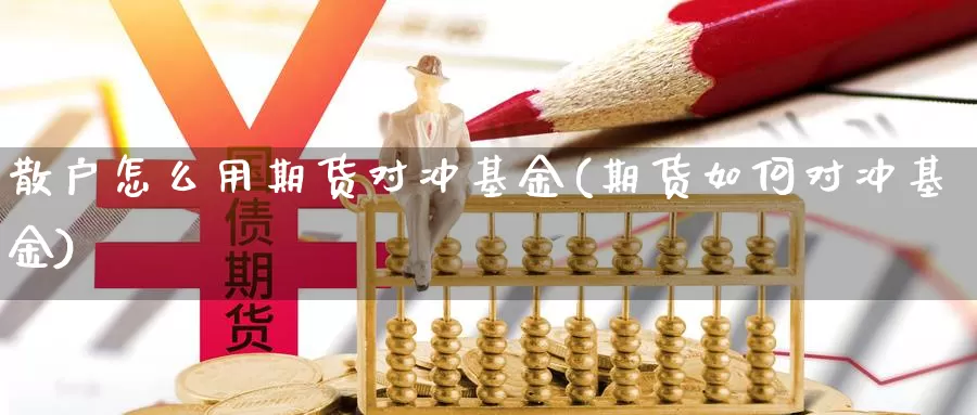 散户怎么用期货对冲基金(期货如何对冲基金)_https://www.sdzyz.com__第1张