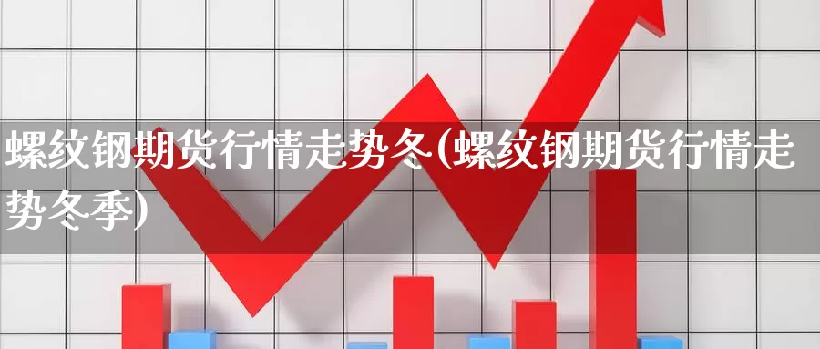 螺纹钢期货行情走势冬(螺纹钢期货行情走势冬季)_https://www.sdzyz.com__第1张