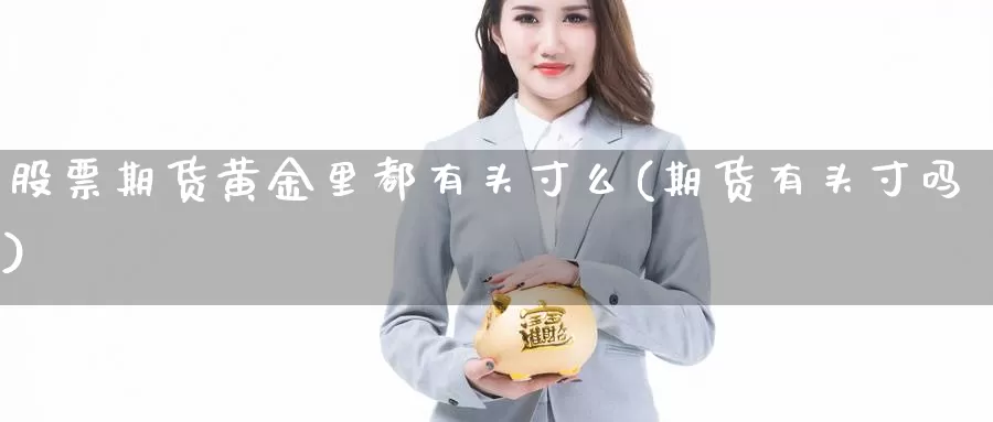 股票期货黄金里都有头寸么(期货有头寸吗)_https://www.sdzyz.com__第1张