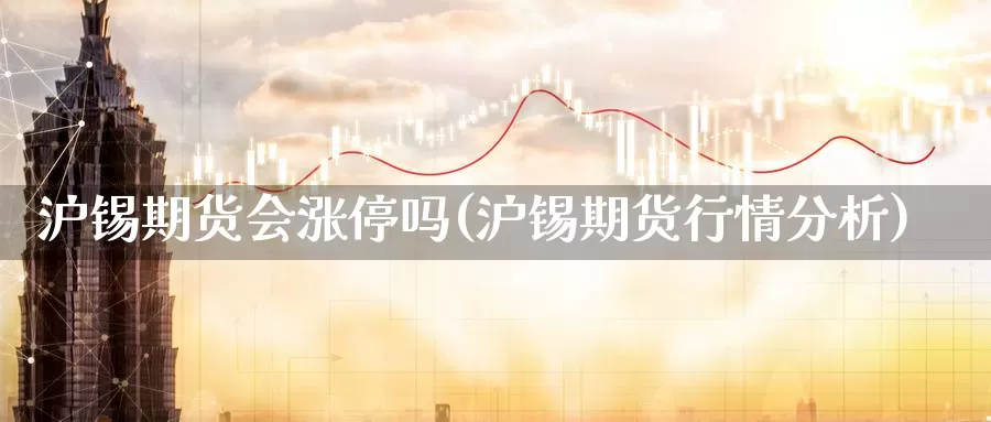 沪锡期货会涨停吗(沪锡期货行情分析)_https://www.sdzyz.com__第1张