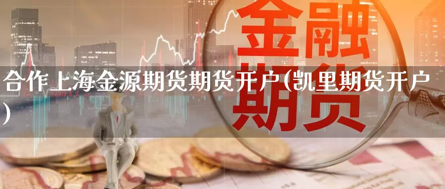 合作上海金源期货期货开户(凯里期货开户)_https://www.sdzyz.com__第1张