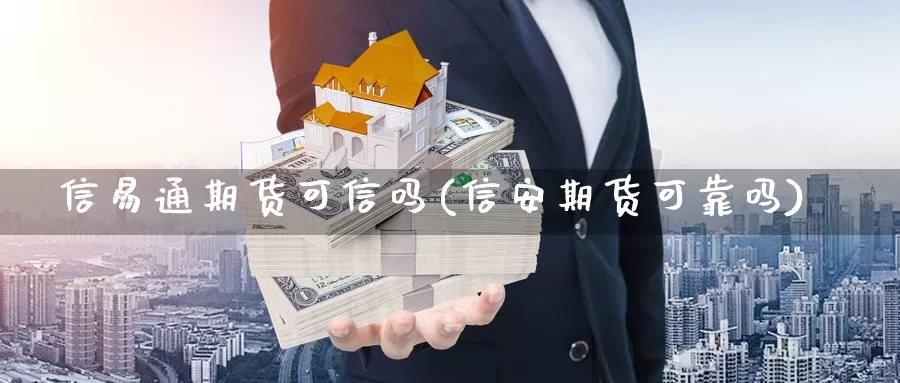 信易通期货可信吗(信安期货可靠吗)_https://www.sdzyz.com__第1张