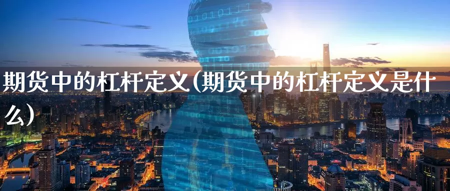 期货中的杠杆定义(期货中的杠杆定义是什么)_https://www.sdzyz.com__第1张