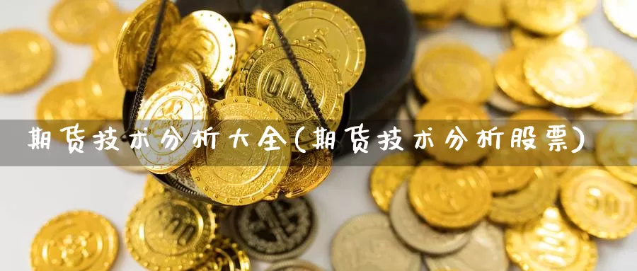 期货技术分析大全(期货技术分析股票)_https://www.sdzyz.com__第1张