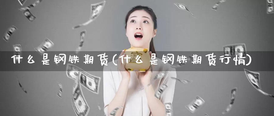 什么是钢铁期货(什么是钢铁期货行情)_https://www.sdzyz.com__第1张