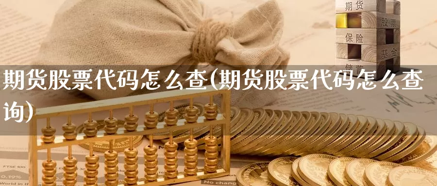 期货股票代码怎么查(期货股票代码怎么查询)_https://www.sdzyz.com__第1张