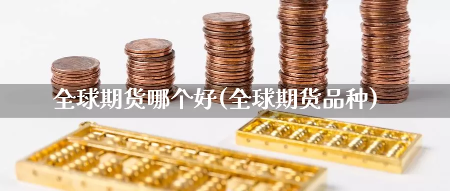 全球期货哪个好(全球期货品种)_https://www.sdzyz.com__第1张