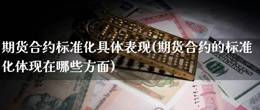 期货合约标准化具体表现(期货合约的标准化体现在哪些方面)_https://www.sdzyz.com__第1张