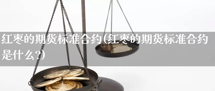 红枣的期货标准合约(红枣的期货标准合约是什么?)_https://www.sdzyz.com__第1张