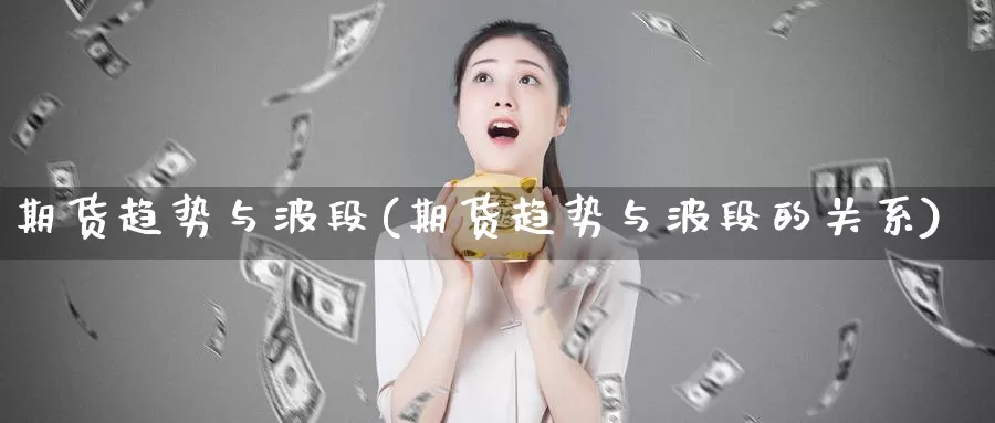 期货趋势与波段(期货趋势与波段的关系)_https://www.sdzyz.com__第1张