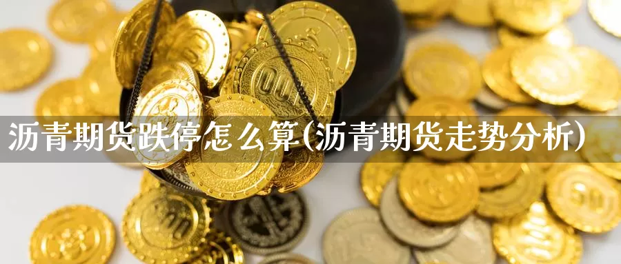 沥青期货跌停怎么算(沥青期货走势分析)_https://www.sdzyz.com__第1张