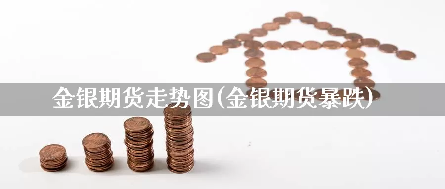 金银期货走势图(金银期货暴跌)_https://www.sdzyz.com__第1张