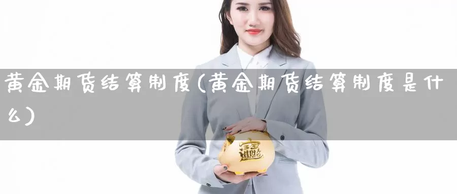 黄金期货结算制度(黄金期货结算制度是什么)_https://www.sdzyz.com__第1张