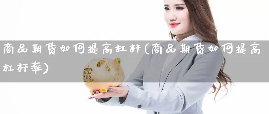 商品期货如何提高杠杆(商品期货如何提高杠杆率)_https://www.sdzyz.com__第1张