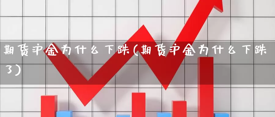 期货沪金为什么下跌(期货沪金为什么下跌了)_https://www.sdzyz.com__第1张