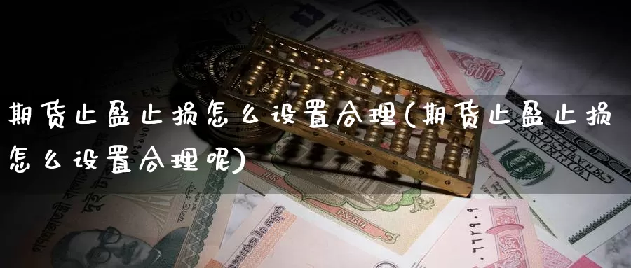 期货止盈止损怎么设置合理(期货止盈止损怎么设置合理呢)_https://www.sdzyz.com__第1张