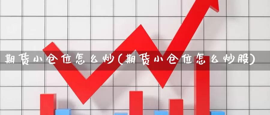 期货小仓位怎么炒(期货小仓位怎么炒股)_https://www.sdzyz.com__第1张