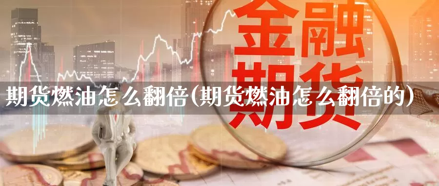 期货燃油怎么翻倍(期货燃油怎么翻倍的)_https://www.sdzyz.com__第1张