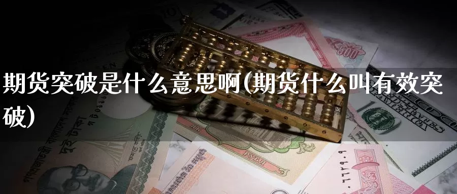 期货突破是什么意思啊(期货什么叫有效突破)_https://www.sdzyz.com__第1张