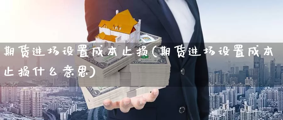 期货进场设置成本止损(期货进场设置成本止损什么意思)_https://www.sdzyz.com__第1张