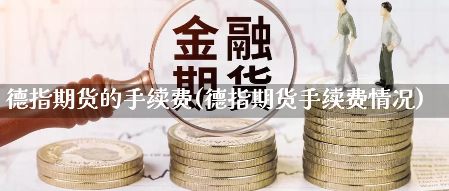 德指期货的手续费(德指期货手续费情况)_https://www.sdzyz.com__第1张