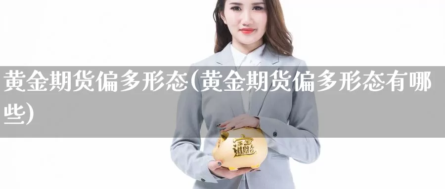 黄金期货偏多形态(黄金期货偏多形态有哪些)_https://www.sdzyz.com__第1张